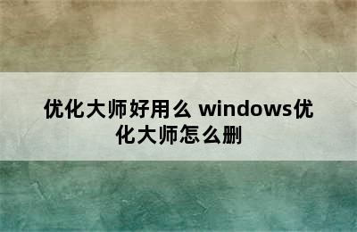 优化大师好用么 windows优化大师怎么删